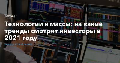 Технологии в массы: на какие тренды смотрят инвесторы в 2021 году - forbes.ru