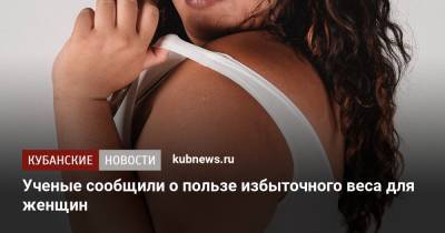 Ученые сообщили о пользе избыточного веса для женщин - kubnews.ru