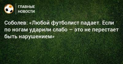Александр Соболев - Олег Романцев - Соболев: «Любой футболист падает. Если по ногам ударили слабо – это не перестает быть нарушением» - bombardir.ru - Самара