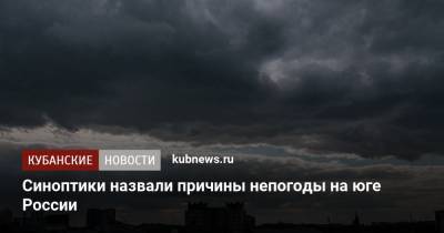 Синоптики назвали причины непогоды на юге России - kubnews.ru - Москва - Краснодарский край - Краснодар - окр. Скфо