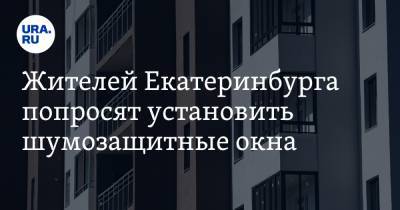 Евгений Куйвашев - Жителей Екатеринбурга попросят установить шумозащитные окна. За чей счет — неизвестно - ura.news - Екатеринбург