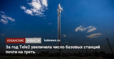 За год Tele2 увеличила число базовых станций почти на треть - kubnews.ru - респ. Алтай