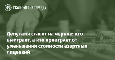 Депутаты ставят на черное: кто выиграет, а кто проиграет от уменьшения стоимости азартных лицензий - epravda.com.ua - Парламент