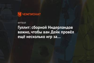Вирджил Ван-Дейк - Гуллит: сборной Нидерландов важно, чтобы ван Дейк провёл ещё несколько игр за «Ливерпуль» - championat.com - Голландия