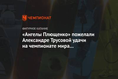 Этери Тутберидзе - Алин Загитов - Александра Трусова - Евгений Плющенко - Евгений Медведев - Сергей Розанов - «Ангелы Плющенко» пожелали Александре Трусовой удачи на чемпионате мира в Стокгольме - championat.com - Санкт-Петербург - Швеция - Казань - Стокгольм