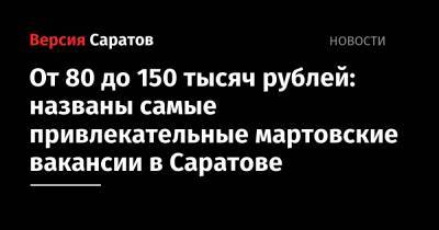 От 80 до 150 тысяч рублей: названы самые привлекательные мартовские вакансии в Саратове - nversia.ru - Саратов