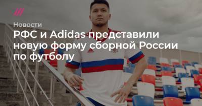 РФС и Adidas представили новую форму сборной России по футболу - tvrain.ru - Москва