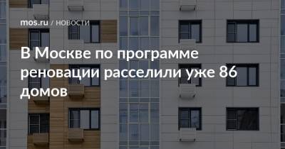 Сергей Левкин - В Москве по программе реновации расселили уже 86 домов - mos.ru - Москва