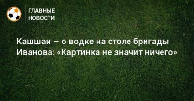 Сергей Иванов - Виктор Кашшаи - Кашшаи – о водке на столе бригады Иванова: «Картинка не значит ничего» - bombardir.ru