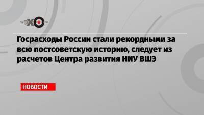 Госрасходы России стали рекордными за всю постсоветскую историю, следует из расчетов Центра развития НИУ ВШЭ - echo.msk.ru