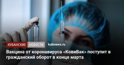 Татьяна Голикова - Вакцина от коронавируса «КовиВак» поступит в гражданский оборот в конце марта - kubnews.ru
