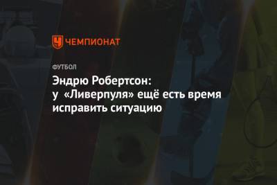 Эндрю Робертсон - Эндрю Робертсон: у «Ливерпуля» ещё есть время исправить ситуацию - championat.com