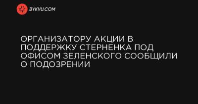 Сергей Стерненк - Организатору акции в поддержку Стерненка под Офисом Зеленского сообщили о подозрении - bykvu.com - Киев