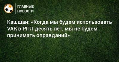 Виктор Кашшаи - Кашшаи: «Когда мы будем использовать VAR в РПЛ десять лет, мы не будем принимать оправданий» - bombardir.ru