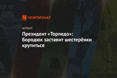 Александр Бородюк - Денис Маслов - Президент «Торпедо»: Бородюк заставит шестерёнки крутиться - championat.com