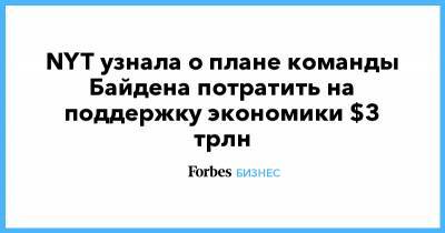 Джозеф Байден - NYT узнала о плане команды Байдена потратить на поддержку экономики $3 трлн - forbes.ru - США - New York