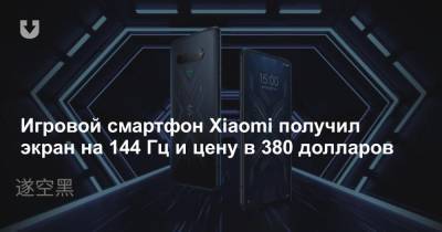Игровой смартфон Xiaomi получил экран на 144 Гц и цену в 380 долларов - news.tut.by