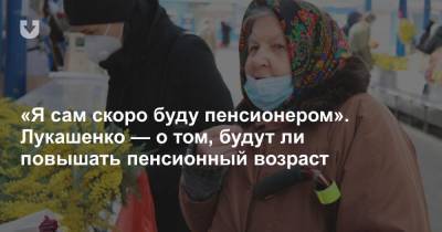 Александр Лукашенко - «Я сам скоро буду пенсионером». Лукашенко — о том, будут ли повышать пенсионный возраст - news.tut.by