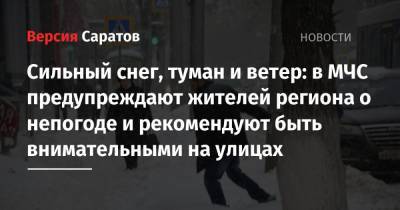 Сильный снег, туман и ветер: в МЧС предупреждают жителей региона о непогоде и рекомендуют быть внимательными на улицах - nversia.ru - Саратовская обл. - Саратов