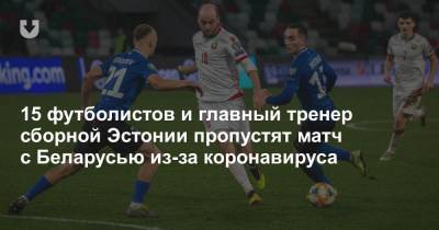 15 футболистов и главный тренер сборной Эстонии пропустят матч с Беларусью из-за коронавируса - news.tut.by - Эстония