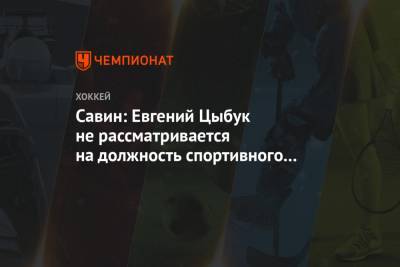 Иван Савин - Савин: Евгений Цыбук не рассматривается на должность спортивного директора «Трактора» - championat.com