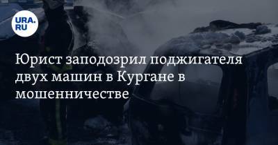 Юрист заподозрил поджигателя двух машин в Кургане в мошенничестве - ura.news - Москва - Курган