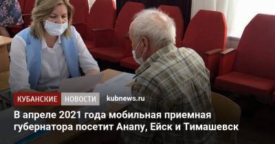 Вениамин Кондратьев - В апреле 2021 года мобильная приемная губернатора посетит Анапу, Ейск и Тимашевск - kubnews.ru - Анапа - Краснодарский край - Ейск - Тимашевск