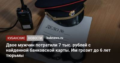 Двое мужчин потратили 7 тыс. рублей с найденной банковской карты. Им грозит до 6 лет тюрьмы - kubnews.ru - Сочи - Краснодарский край