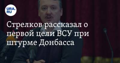 Игорь Стрелков - Стрелков рассказал о первой цели ВСУ при штурме Донбасса - ura.news - ДНР - Горловка - Донецк - Докучаевск - Новоазовск