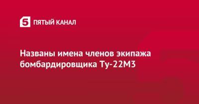 Названы имена членов экипажа бомбардировщика Ту-22M3 - 5-tv.ru
