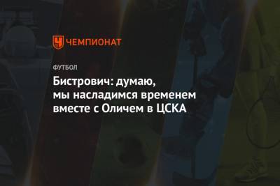 Кристиян Бистрович - Ивица Олич - Бистрович: думаю, мы насладимся временем вместе с Оличем в ЦСКА - championat.com - Москва - Турция - Хорватия