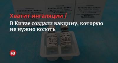 Хватит ингаляции. В Китае создали вакцину, которую не нужно колоть - nv.ua - Китай