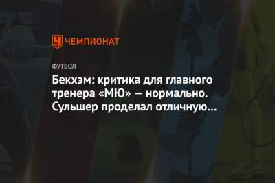 Дэвид Бекхэм - Ульяна-Гуннар Сульшера - Бекхэм: критика для главного тренера «МЮ» — нормально. Сульшер проделал отличную работу - championat.com
