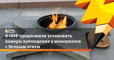 Владимир Путин - Елен Цунаев - В ОНФ предложили установить камеры наблюдения у мемориалов с Вечным огнем - ridus.ru