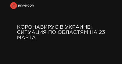 Коронавірус в Україні: ситуація по областях на 23 березня - bykvu.com - Украина - місто Київ