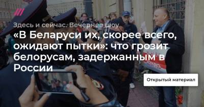 «В Беларуси их, скорее всего, ожидают пытки»: что грозит белорусам, задержанным в России - tvrain.ru - Санкт-Петербург