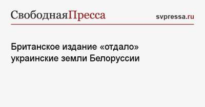 Владимир Корнилов - Британское издание «отдало» украинские земли Белоруссии - svpressa.ru