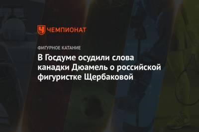 Дмитрий Свищев - Анна Щербакова - В Госдуме осудили слова канадки Дюамель о российской фигуристке Щербаковой - championat.com