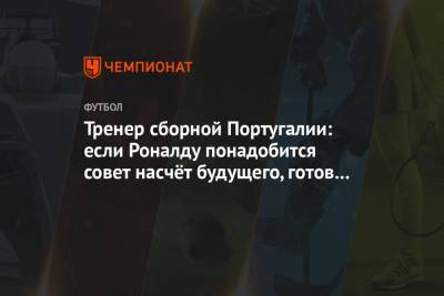 Криштиану Роналду - Фернанду Сантуш - Тренер сборной Португалии: если Роналду понадобится совет насчёт будущего, готов его дать - championat.com - Португалия