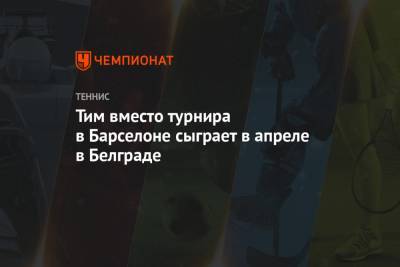 Джокович Новак - Тим Доминик - Тим вместо турнира в Барселоне сыграет в апреле в Белграде - championat.com - Венгрия - Сербия - Белград