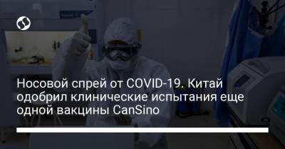 Носовой спрей от COVID-19. Китай одобрил клинические испытания еще одной вакцины CanSino - liga.net - Пекин