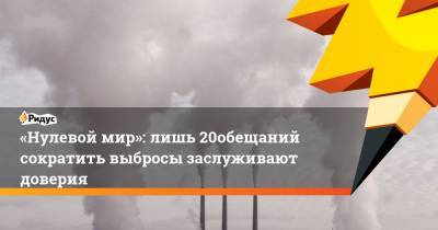 «Нулевой мир»: лишь 20% обещаний сократить выбросы заслуживают доверия - ridus.ru
