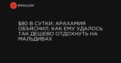 $80 в сутки: Арахамия объяснил, как ему удалось так дешево отдохнуть на Мальдивах - bykvu.com - Мальдивы