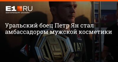 Хабиб Нурмагомедов - Дастин Порье - Петр Ян - Уральский боец Петр Ян стал амбассадором мужской косметики - e1.ru - Екатеринбург - Киргизия - Уральск