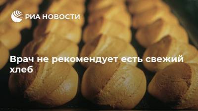 Врач не рекомендует есть свежий хлеб - ria.ru - Москва - Россия