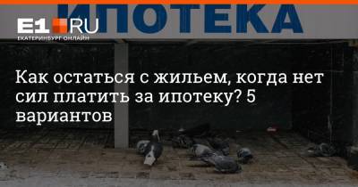 Как остаться с жильем, когда нет сил платить за ипотеку? 5 вариантов - e1.ru - Екатеринбург - Уфа