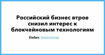 Российский бизнес втрое снизил интерес к блокчейновым технологиям - forbes.ru