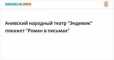 Александр Сергеевич Пушкин - Анивский народный театр "Эндемик" покажет "Роман в письмах" - sakhalin.info