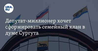 Депутат-миллионер хочет сформировать семейный клан в думе Сургута - ura.news - Сургут - Югра