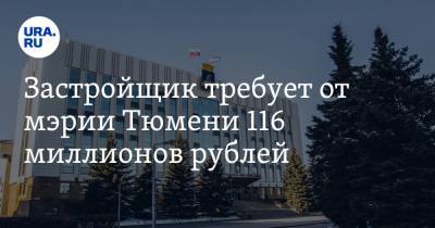Застройщик требует от мэрии Тюмени 116 миллионов рублей - ura.news - Тюмень - Тюменская обл.